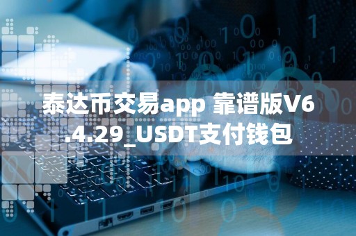 泰达币交易app 靠谱版V6.4.29_USDT支付钱包