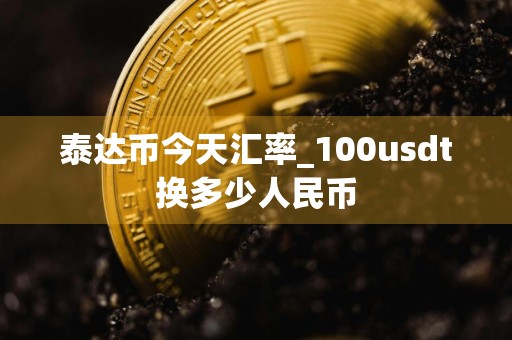 泰达币今天汇率_100usdt换多少人民币