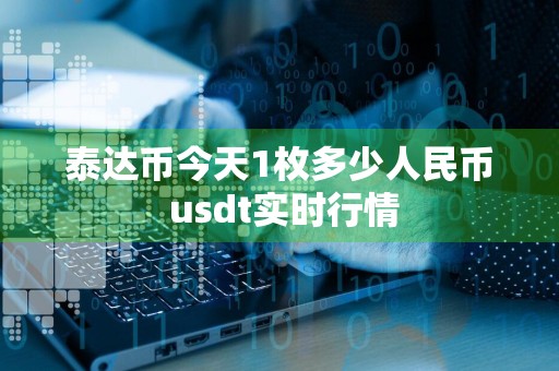泰达币今天1枚多少人民币 usdt实时行情