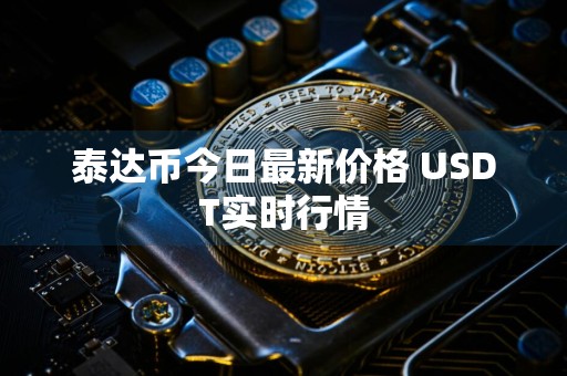 泰达币今日最新价格 USDT实时行情