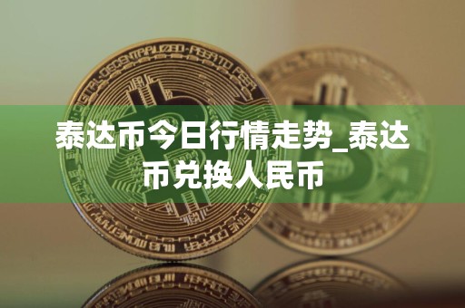 泰达币今日行情走势_泰达币兑换人民币