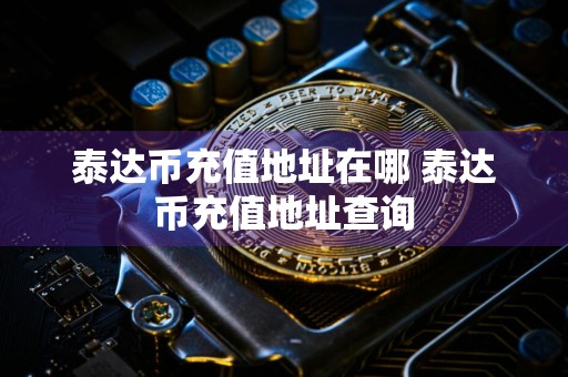 泰达币充值地址在哪 泰达币充值地址查询