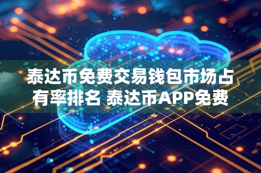 泰达币免费交易钱包市场占有率排名 泰达币APP免费挖交易量排名