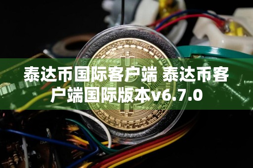泰达币国际客户端 泰达币客户端国际版本v6.7.0