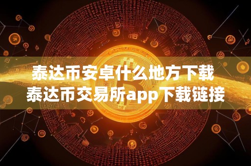 泰达币安卓什么地方下载 泰达币交易所app下载链接