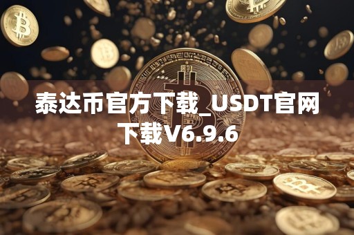 泰达币官方下载_USDT官网下载V6.9.6