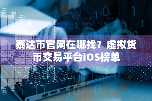 泰达币官网在哪找？虚拟货币交易平台iOS榜单