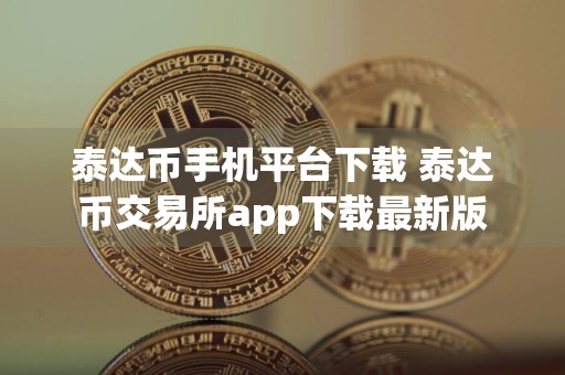 泰达币手机平台下载 泰达币交易所app下载最新版