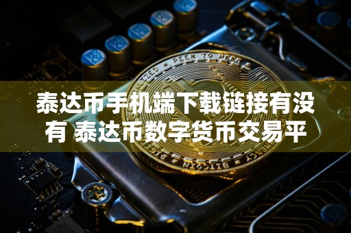 泰达币手机端下载链接有没有 泰达币数字货币交易平台下载