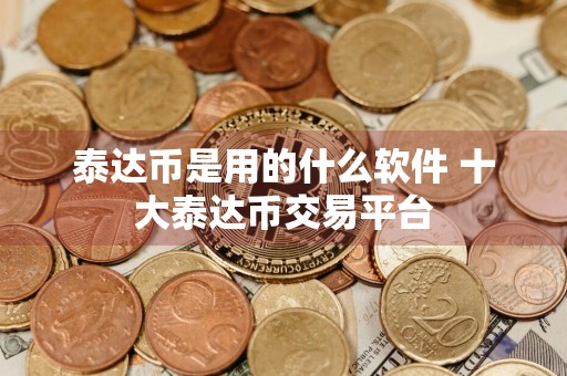 泰达币是用的什么软件 十大泰达币交易平台