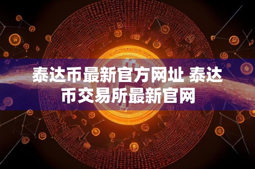 泰达币最新官方网址 泰达币交易所最新官网