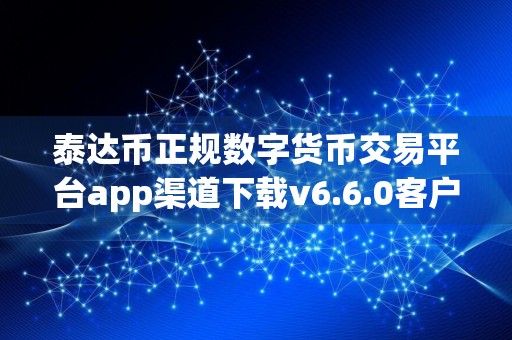 泰达币正规数字货币交易平台app渠道下载v6.6.0客户端