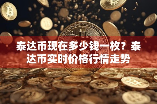 泰达币现在多少钱一枚？泰达币实时价格行情走势