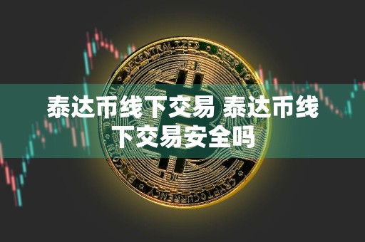 泰达币线下交易 泰达币线下交易安全吗