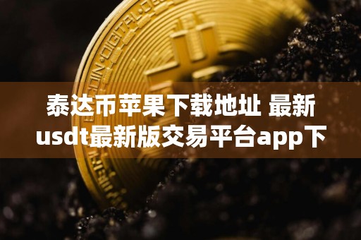 泰达币苹果下载地址 最新usdt最新版交易平台app下载