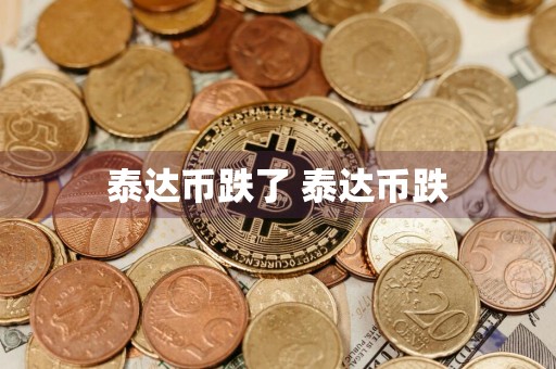 泰达币跌了 泰达币跌