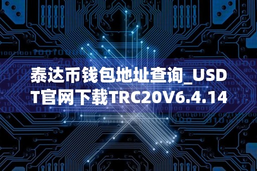 泰达币钱包地址查询_USDT官网下载TRC20V6.4.14