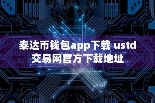 泰达币钱包app下载 ustd交易网官方下载地址