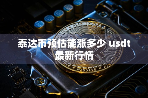 泰达币预估能涨多少 usdt最新行情
