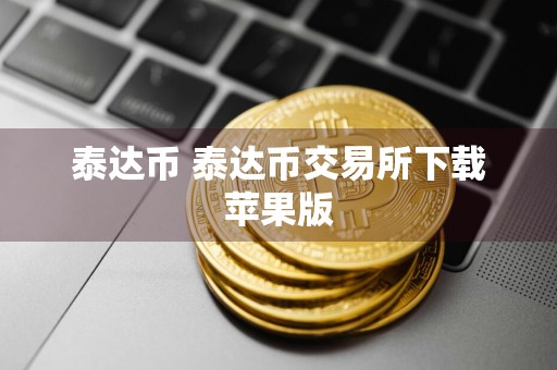 泰达币 泰达币交易所下载苹果版