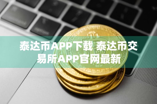 泰达币APP下载 泰达币交易所APP官网最新