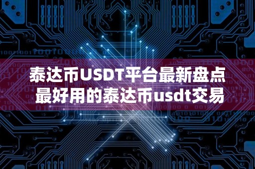 泰达币USDT平台最新盘点 最好用的泰达币usdt交易平台