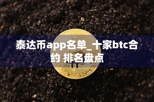 泰达币app名单_十家btc合约 排名盘点
