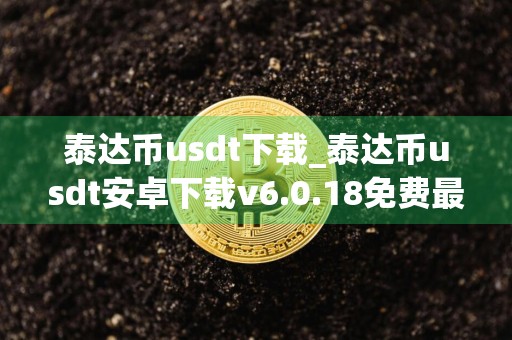 泰达币usdt下载_泰达币usdt安卓下载v6.0.18免费最新版本下载