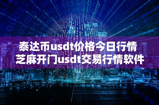 泰达币usdt价格今日行情 芝麻开门usdt交易行情软件下载