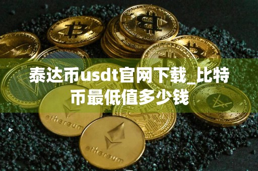 泰达币usdt官网下载_比特币最低值多少钱