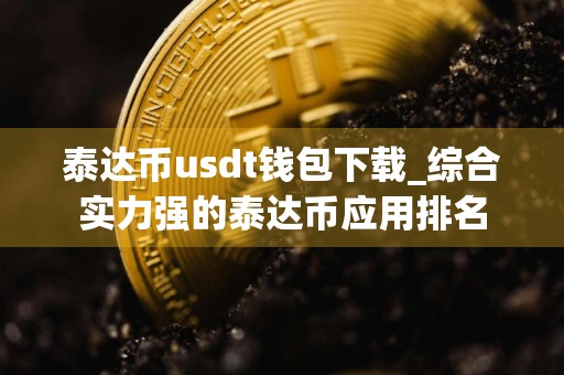 泰达币usdt钱包下载_综合实力强的泰达币应用排名