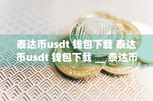 泰达币usdt 钱包下载 泰达币usdt 钱包下载 __ 泰达币钱包下载