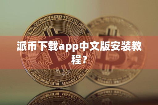 派币下载app中文版安装教程？