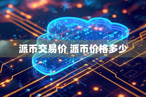 派币交易价 派币价格多少
