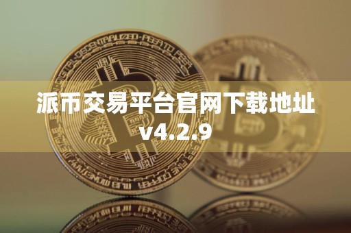 派币交易平台官网下载地址v4.2.9