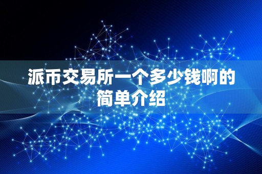 派币交易所一个多少钱啊的简单介绍