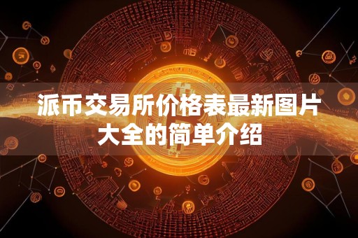 派币交易所价格表最新图片大全的简单介绍