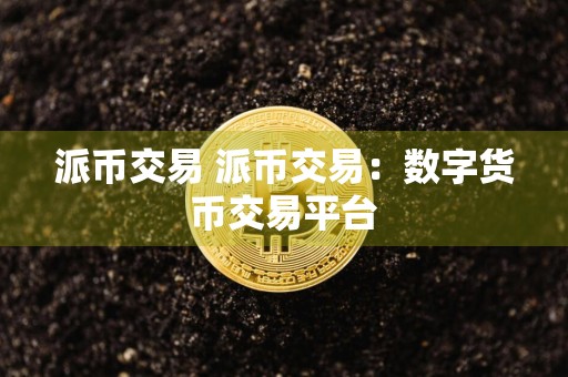派币交易 派币交易：数字货币交易平台