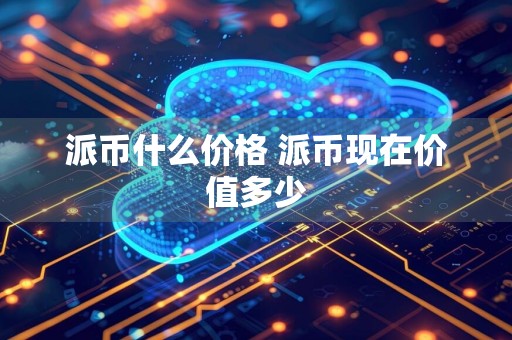 派币什么价格 派币现在价值多少