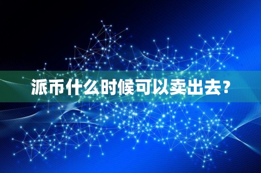 派币什么时候可以卖出去？
