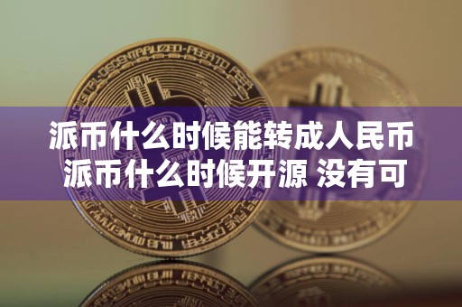 派币什么时候能转成人民币 派币什么时候开源 没有可能