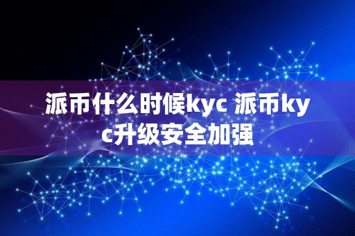 派币什么时候kyc 派币kyc升级安全加强