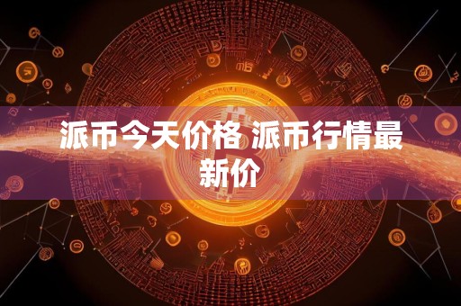派币今天价格 派币行情最新价