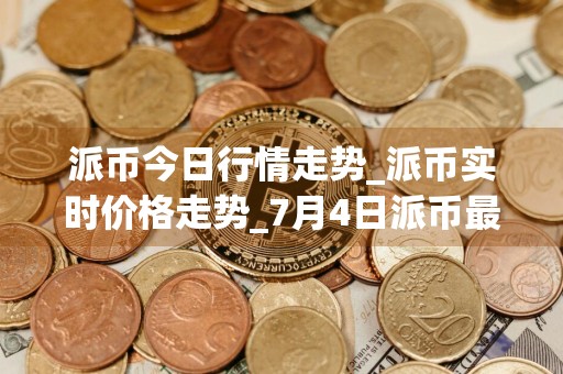 派币今日行情走势_派币实时价格走势_7月4日派币最新价格