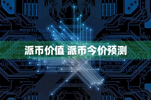 派币价值 派币今价预测