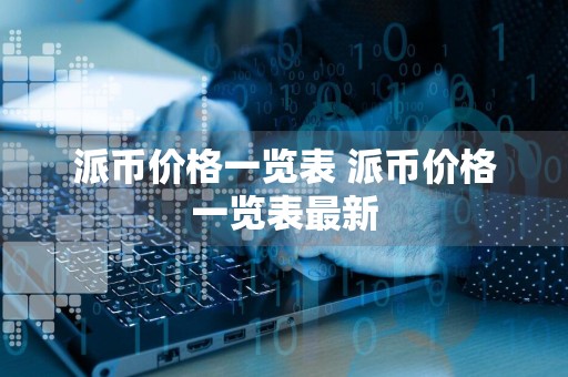 派币价格一览表 派币价格一览表最新
