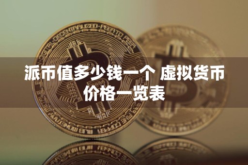 派币值多少钱一个 虚拟货币价格一览表
