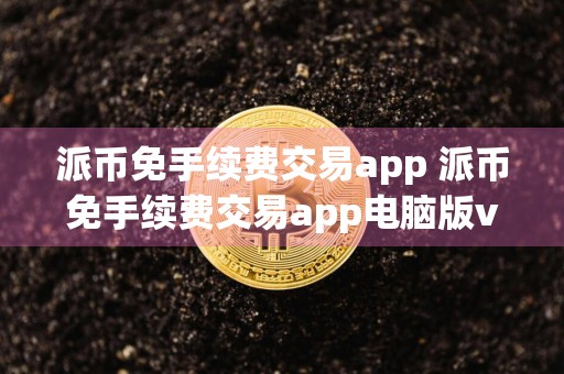 派币免手续费交易app 派币免手续费交易app电脑版v6.0.9
