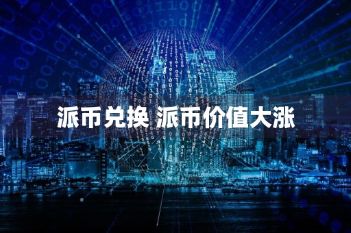 派币兑换 派币价值大涨