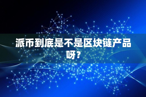 派币到底是不是区块链产品呀？